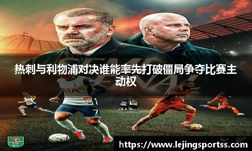 热刺与利物浦对决谁能率先打破僵局争夺比赛主动权